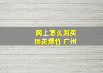 网上怎么购买烟花爆竹 广州